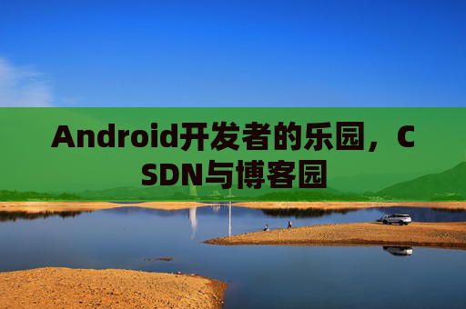 Android开发者的乐园，CSDN与博客园